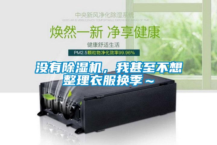 沒有除濕機，我甚至不想整理衣服換季～