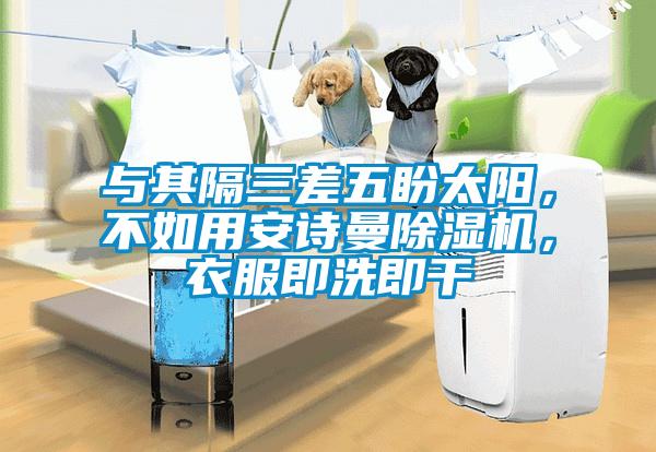 與其隔三差五盼太陽，不如用安詩曼除濕機，衣服即洗即干