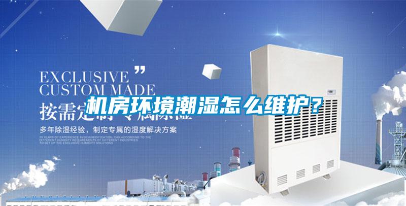 機房環境潮濕怎么維護？