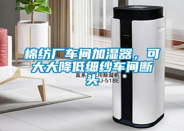 棉紡廠車間加濕器，可大大降低細紗車間斷頭