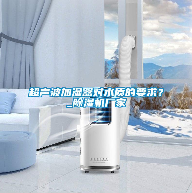 超聲波加濕器對水質的要求？_除濕機廠家