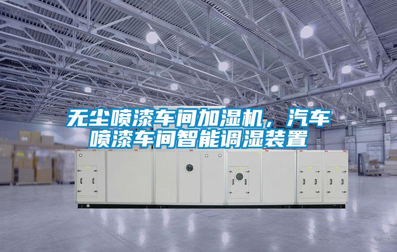無塵噴漆車間加濕機，汽車噴漆車間智能調濕裝置