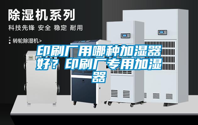 印刷廠用哪種加濕器好？印刷廠專用加濕器