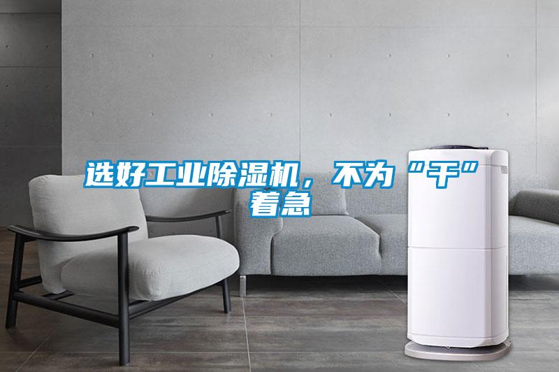 選好工業除濕機，不為“干”著急