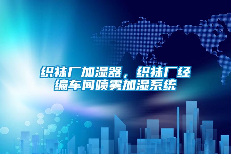 織襪廠加濕器，織襪廠經編車間噴霧加濕系統