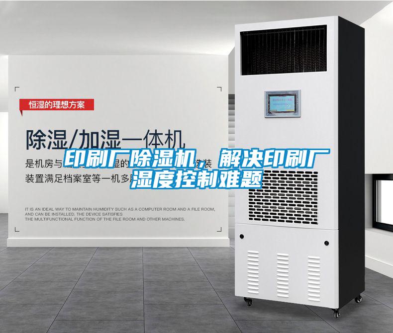 印刷廠除濕機，解決印刷廠濕度控制難題