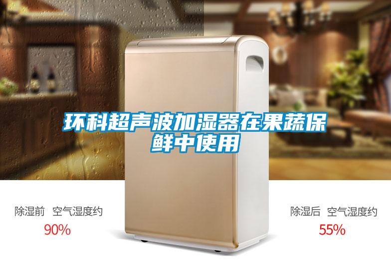 環科超聲波加濕器在果蔬保鮮中使用