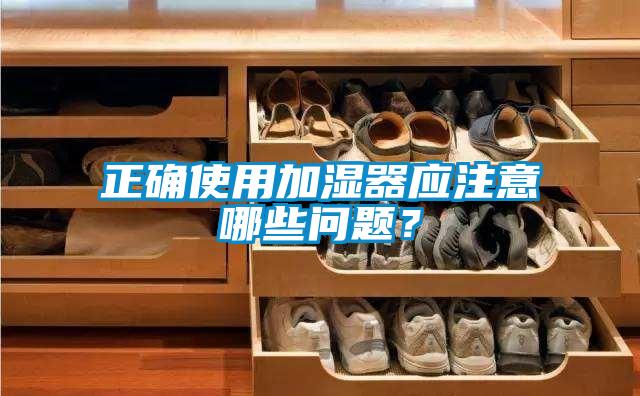 正確使用加濕器應注意哪些問題？