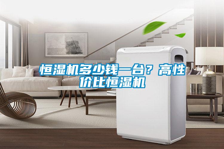 恒濕機多少錢一臺？高性價比恒濕機