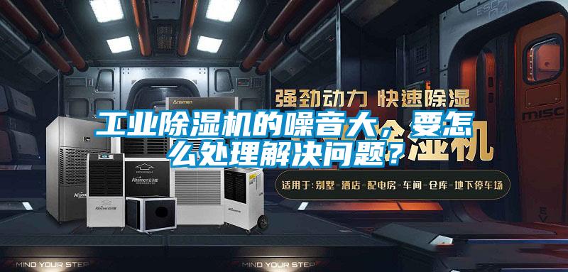 工業除濕機的噪音大，要怎么處理解決問題？