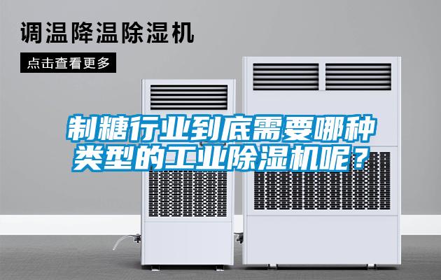 制糖行業到底需要哪種類型的工業除濕機呢？