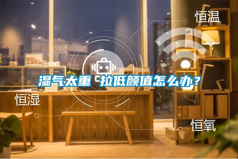 濕氣太重 拉低顏值怎么辦？