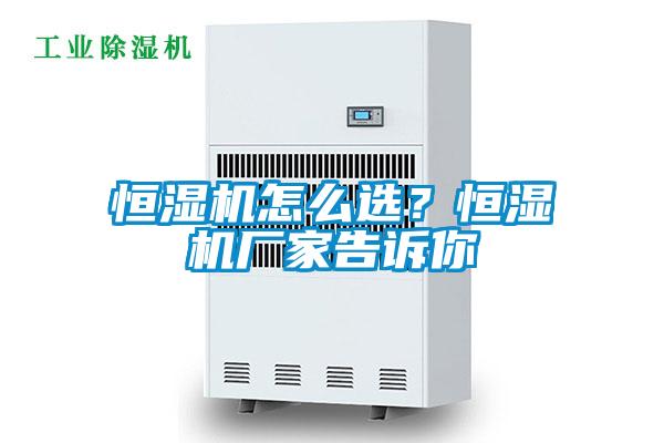 恒濕機怎么選？恒濕機廠家告訴你