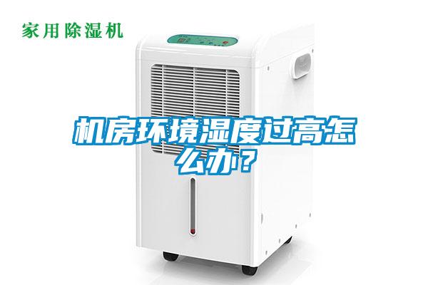 機房環境濕度過高怎么辦？