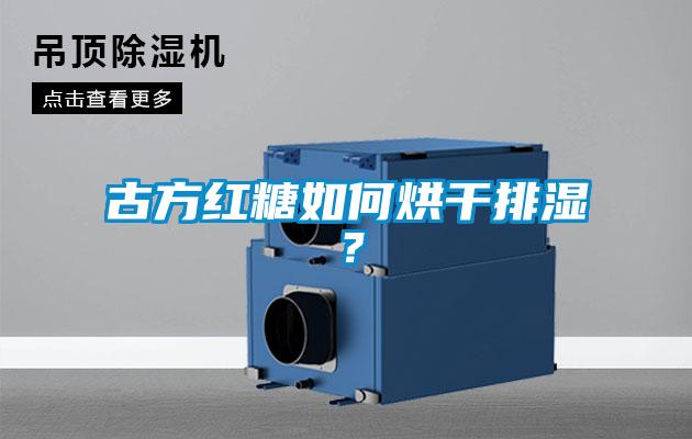 古方紅糖如何烘干排濕？