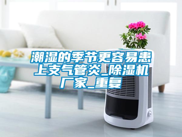 潮濕的季節更容易患上支氣管炎_除濕機廠家_重復