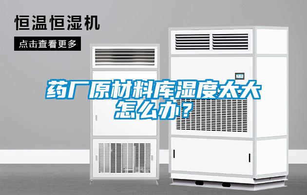 藥廠原材料庫濕度太大怎么辦？