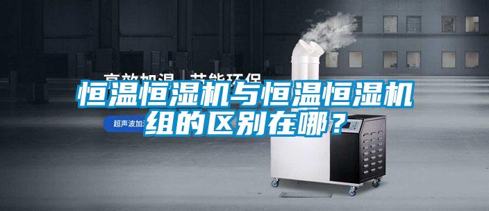 恒溫恒濕機與恒溫恒濕機組的區別在哪？