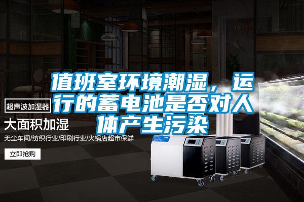 值班室環境潮濕，運行的蓄電池是否對人體產生污染