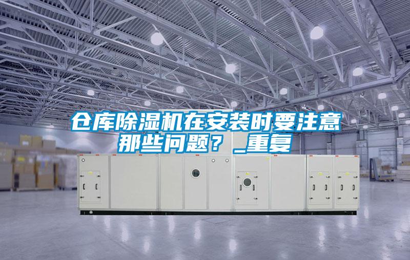 倉庫除濕機在安裝時要注意那些問題？_重復
