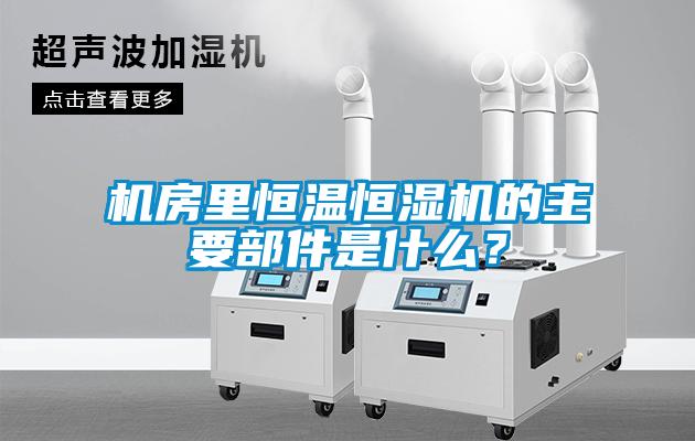 機房里恒溫恒濕機的主要部件是什么？