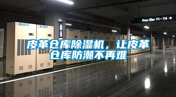 皮革倉庫除濕機，讓皮革倉庫防潮不再難