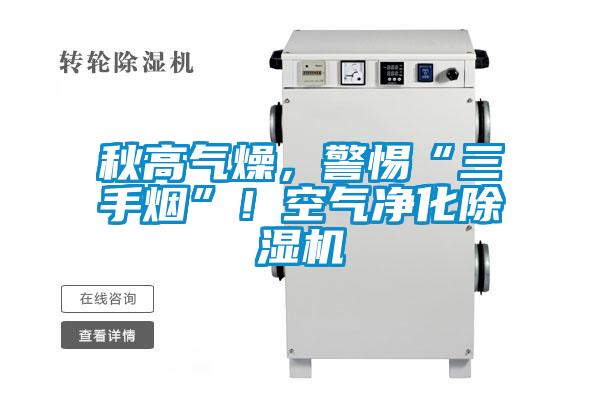 秋高氣燥，警惕“三手煙”！空氣凈化除濕機