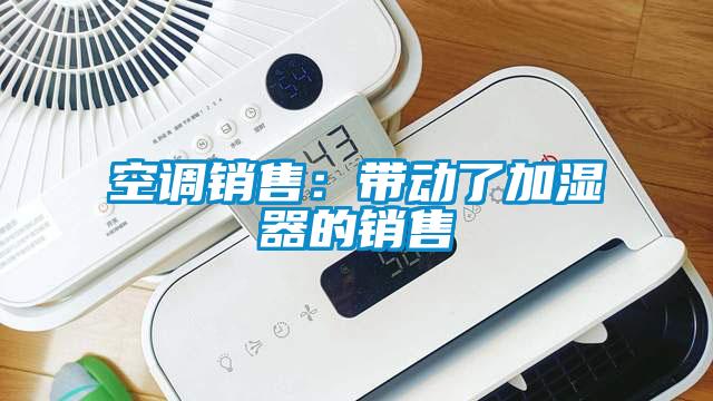 空調銷售：帶動了加濕器的銷售