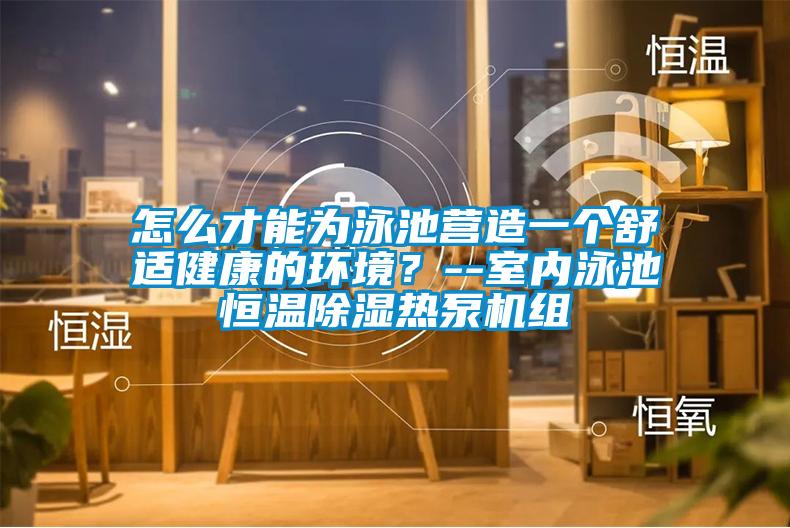 怎么才能為泳池營造一個舒適健康的環境？--室內泳池恒溫除濕熱泵機組