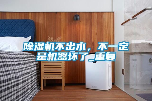 除濕機不出水，不一定是機器壞了_重復