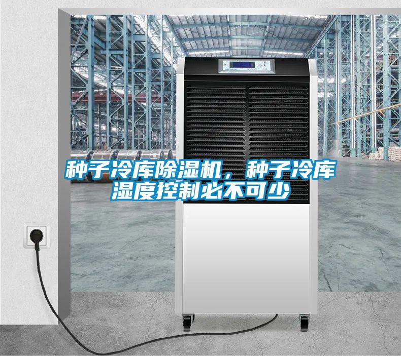 種子冷庫除濕機，種子冷庫濕度控制必不可少