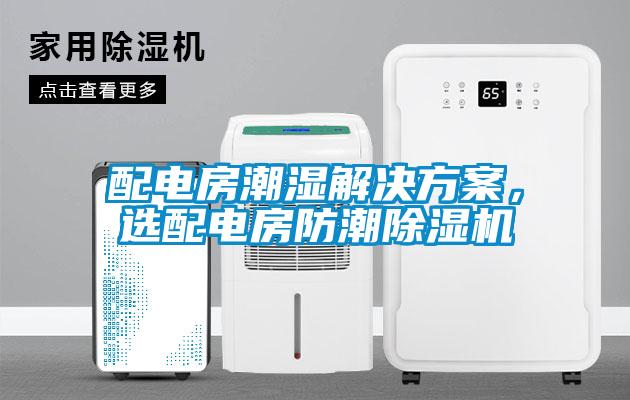 配電房潮濕解決方案，選配電房防潮除濕機
