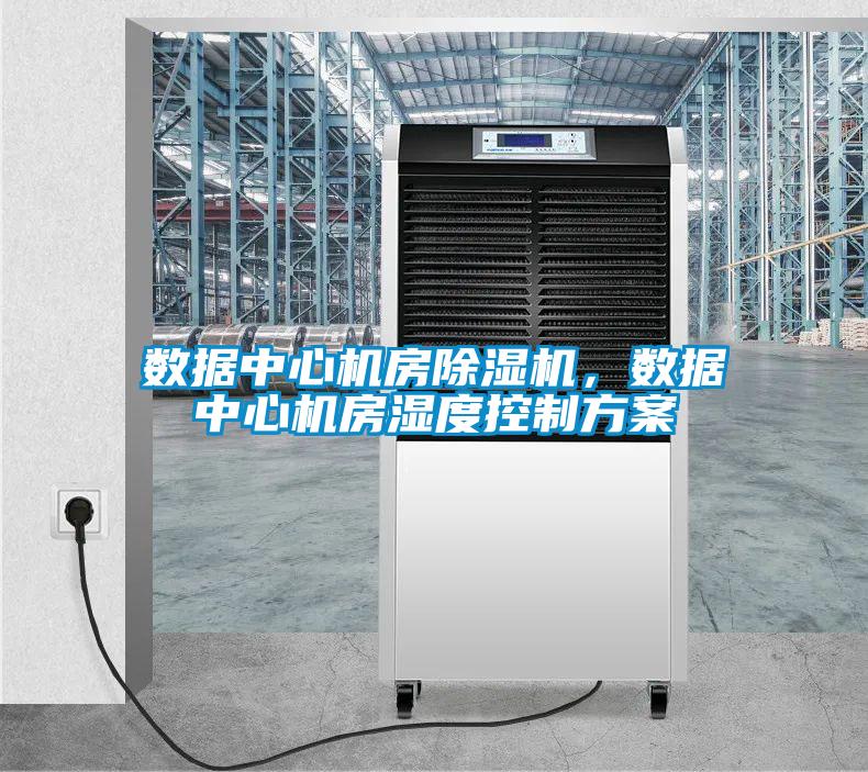數據中心機房除濕機，數據中心機房濕度控制方案
