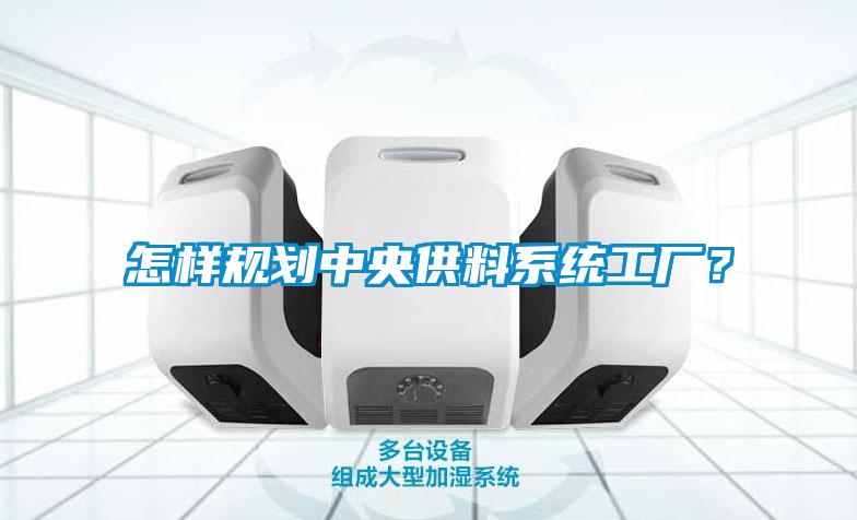 怎樣規劃中央供料系統工廠？