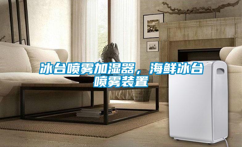 冰臺噴霧加濕器，海鮮冰臺噴霧裝置