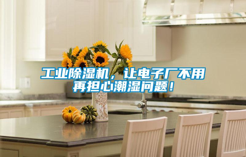 工業除濕機，讓電子廠不用再擔心潮濕問題！