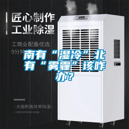 南有“濕冷”北有“霧霾”該咋辦？