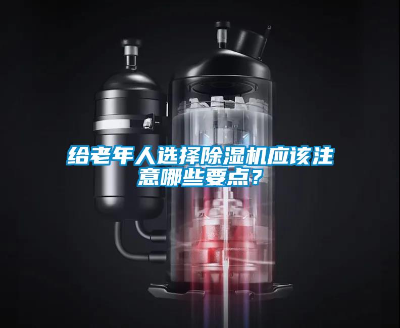 給老年人選擇除濕機應該注意哪些要點？