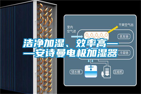 潔凈加濕、效率高——安詩曼電極加濕器