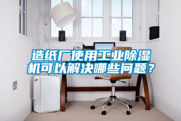 造紙廠使用工業除濕機可以解決哪些問題？