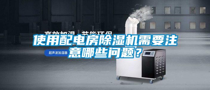使用配電房除濕機需要注意哪些問題？