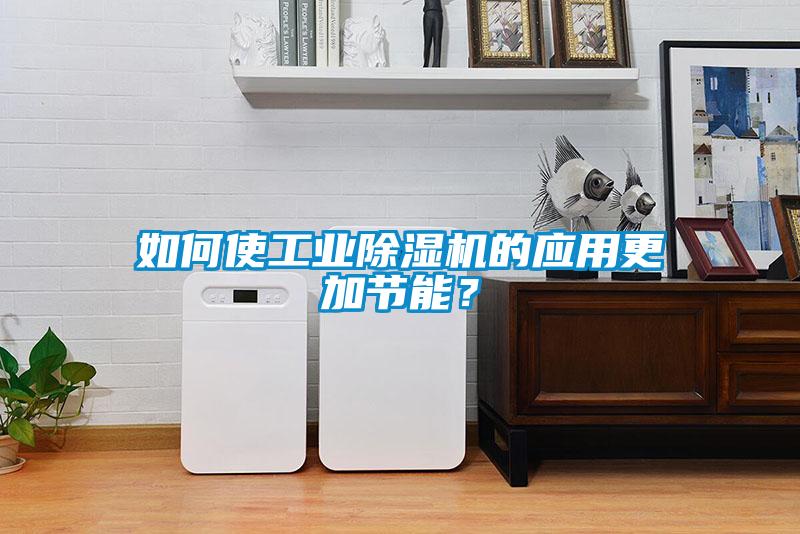 如何使工業除濕機的應用更加節能？