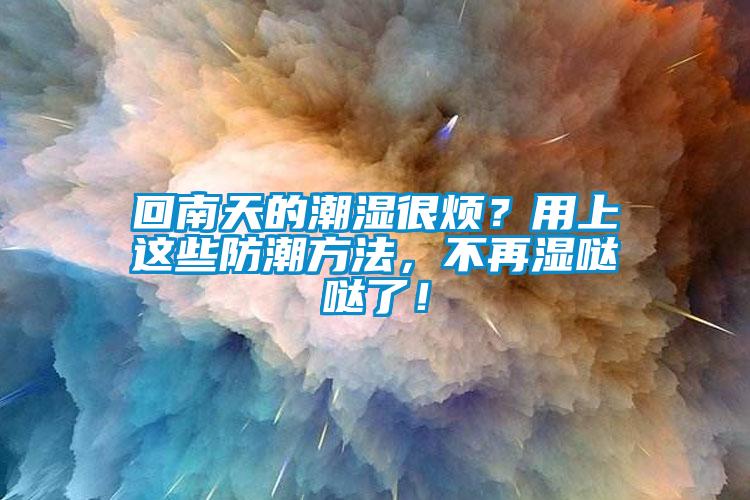 回南天的潮濕很煩？用上這些防潮方法，不再濕噠噠了！