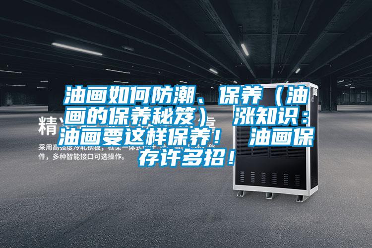 油畫如何防潮、保養（油畫的保養秘笈） 漲知識：油畫要這樣保養！ 油畫保存許多招！