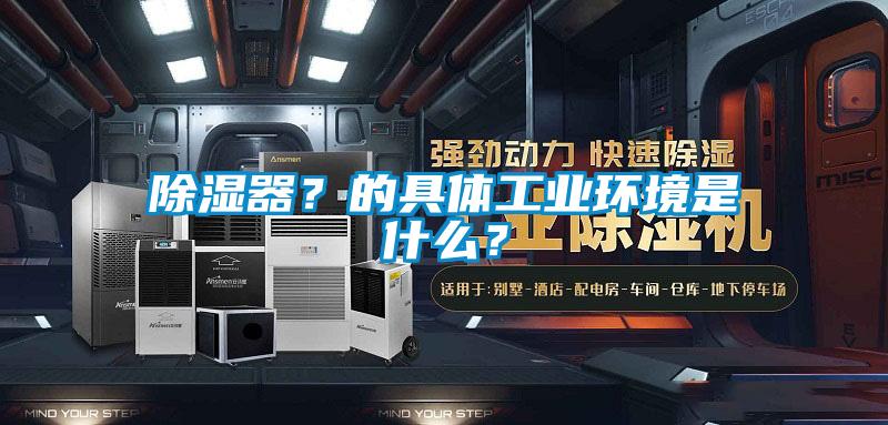除濕器？的具體工業環境是什么？