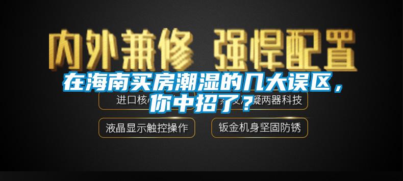 在海南買房潮濕的幾大誤區，你中招了？