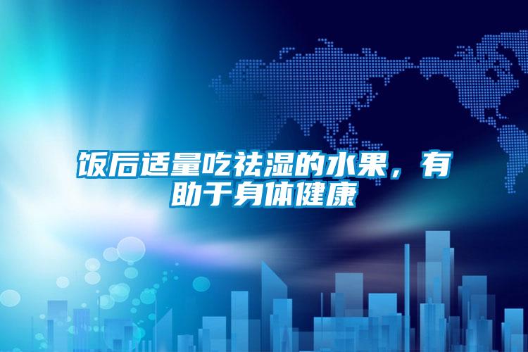 飯后適量吃祛濕的水果，有助于身體健康