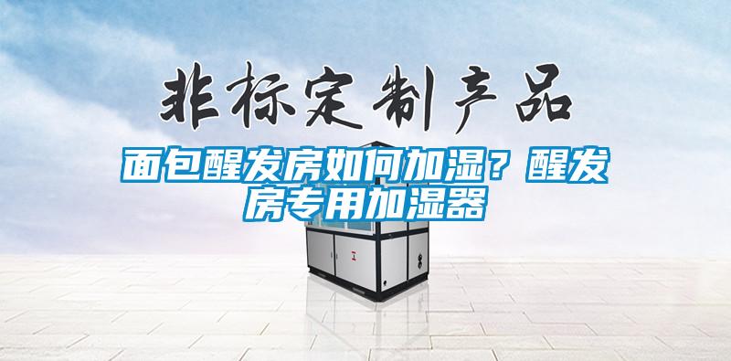 面包醒發房如何加濕？醒發房專用加濕器