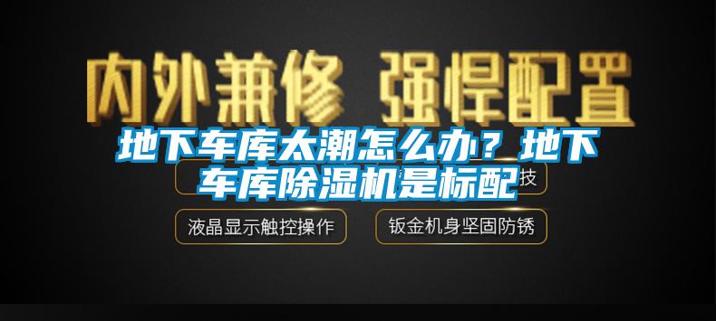 地下車庫太潮怎么辦？地下車庫除濕機是標配