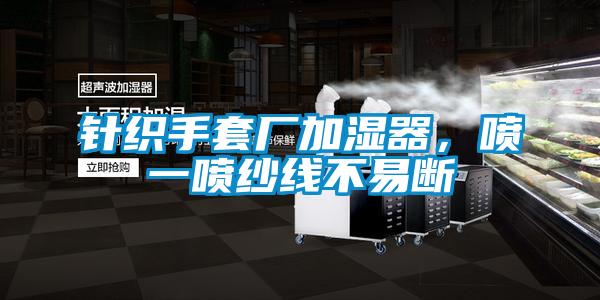 針織手套廠加濕器，噴一噴紗線不易斷